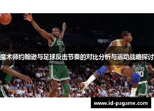魔术师约翰逊与足球反击节奏的对比分析与运动战略探讨