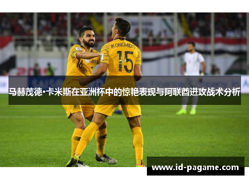 马赫茂德·卡米斯在亚洲杯中的惊艳表现与阿联酋进攻战术分析