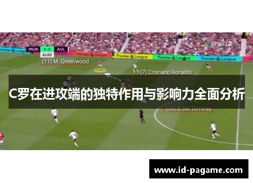 C罗在进攻端的独特作用与影响力全面分析 C罗在进攻端的独特作用与影响力全面分析
