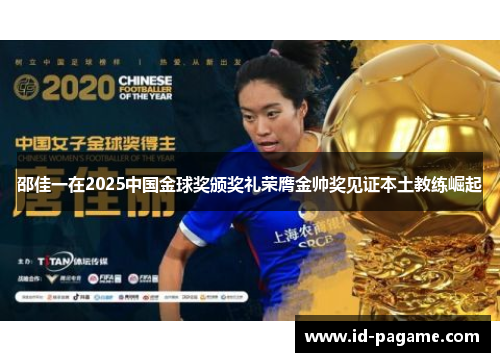 邵佳一在2025中国金球奖颁奖礼荣膺金帅奖见证本土教练崛起 邵佳一在2025中国金球奖颁奖礼荣膺金帅奖见证本土教练崛起
