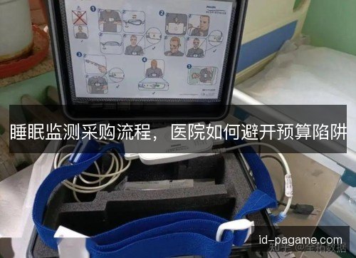 睡眠监测采购流程,医院如何避开预算陷阱 睡眠监测采购流程,医院如何避开预算陷阱